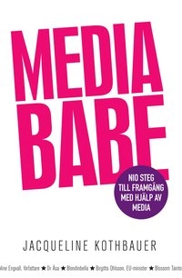Mediababe : nio steg till framgång med hjälp av media; Jacqueline Kothbauer; 2010
