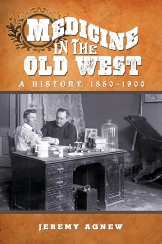 Medicine in the Old West; Jeremy Agnew; 2010