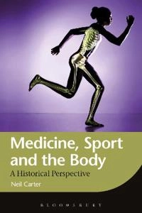 Medicine, sport and the body : a historical perspective; Neil Carter; 2012