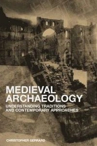 Medieval archaeology : understanding traditions and contemporary approaches; Christopher Gerrard; 2002
