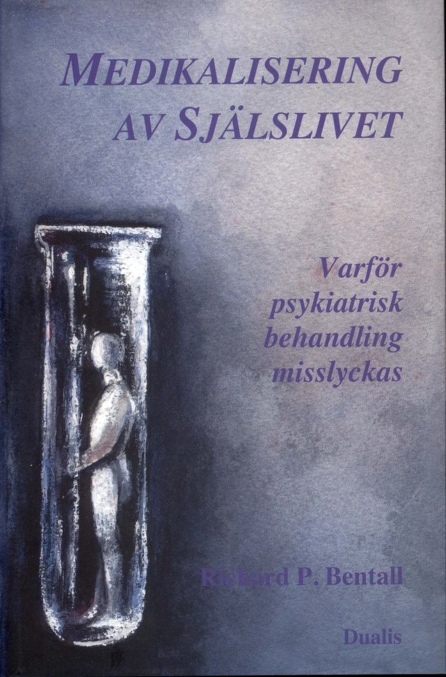 Medikalisering av själslivet : varför psykiatrisk behandling misslyckas; Richard P. Bentall; 2010