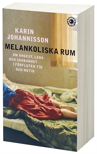 Melankoliska rum : om ångest, leda och sårbarhet i förfluten tid och nutid; Karin Johannisson; 2010