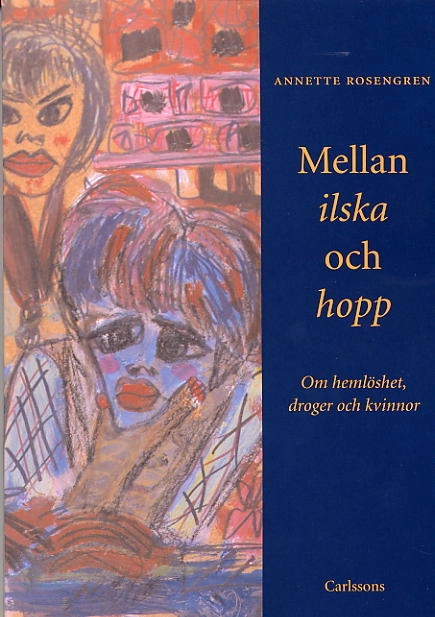 Mellan ilska och hopp. Om hemlöshet, droger och kvinnor; Annette Rosengren; 2003