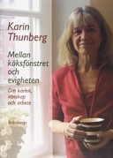Mellan köksfönstret och evigheten : om kärlek, vänskap och arbete; Karin Thunberg; 2006