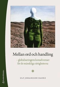 Mellan ord och handling - - globaliseringens konsekvenser för de mänskliga rättigheterna; Ulf Johansson Dahre; 2014