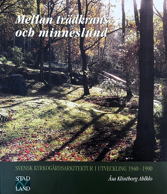 Mellan trädkrans och minneslund : svensk kyrkogårdsarkitektur i utveckling 1940-1990; Åsa Klintborg Ahlklo; 2001