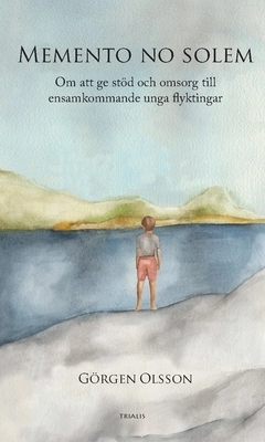 Memento no solem : om att ge stöd och omsorg till ensamkommande unga flyktingar; Görgen Olsson; 2019
