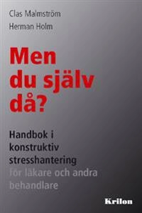 Men du själv då? : handbok i konstruktiv stresshantering för läkare och andra behandlare; Clas Malmström, Herman Holm; 2009