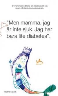 Men mamma, jag är inte sjuk, jag har bara lite diabetes; Martina S. Bach; 2011