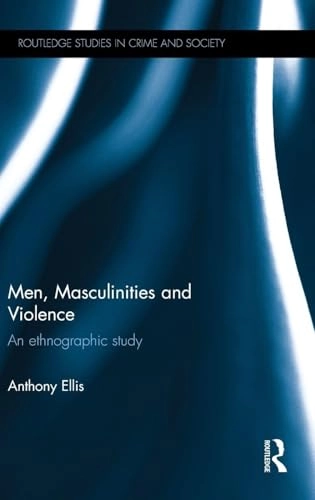 Men, masculinities and violence : an ethnographic study; Anthony Ellis; 2016
