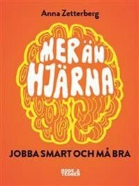 Mer än hjärna! : jobba smart och må bra; Anna Zetterberg; 2015
