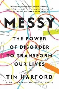 Messy: The Power of Disorder to Transform Our Lives; Tim Harford; 2017