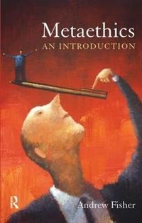 Metaethics : an introduction; Andrew Fisher; 2011