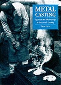 Metal casting : appropriate technology in the small foundry; Steve Hurst; 1996