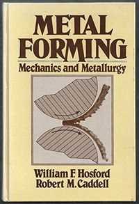Metal forming : mechanics and metallurgy; William F. Hosford; 1983