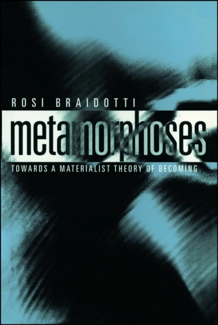 Metamorphoses - towards a materialist theory of becoming; Rosi Braidotti; 2001