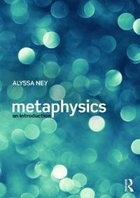 Metaphysics : an introduction; Alyssa Ney; 2014