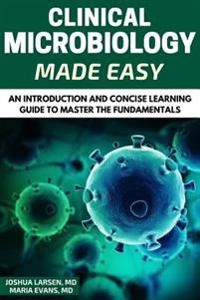 Microbiology: Clinical Microbiology Made Easy: An Introduction and Concise Learning Guide to Master the Fundamentals; Maria Evans, Joshua Larsen; 2016