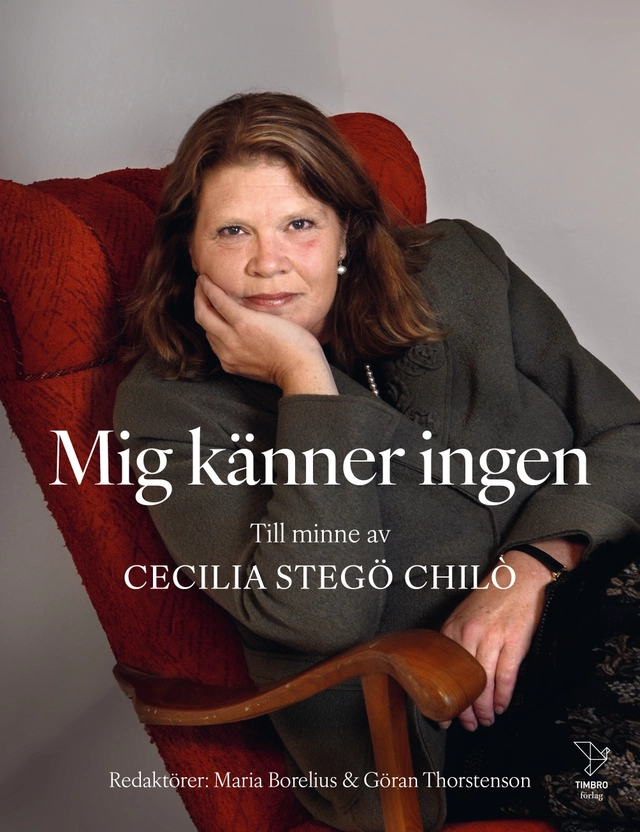 Mig känner ingen : till minne av Cecilia Stegö Chilò; Maria Borelius, Ulf Kristersson, Åsa-Britt Karlsson, Marcus Wallenberg, Mats Svegfors, Stig-Björn Ljunggren, Jens Spendrup, Johan Spendrup, Sara Spendrup, Stephan Eisel, Mattias Svensson, Gunnar Hökmark, Knut Olav Nesse, Per H Börjesson, Thomas Gür, Johan Norberg, Ulla Hamilton, David Hoey, Lasse Stjernkvist, Fredrik Segerfeldt, Johan Lilliecreutz, Olof Ehrenkrona, Göran Thorstenson; 2025
