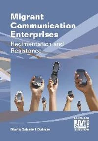 Migrant communication enterprises : regimentation and resistance; Maria Sabaté i Dalmau; 2014