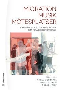 Migration - Musik - Mötesplatser : föreningsliv och kulturproduktion i ett föränderligt samhälle; Maria Westvall, Rolf Lidskog, Oscar Pripp; 2018