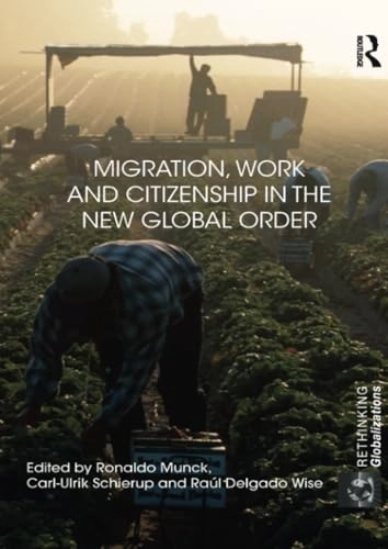 Migration, work and citizenship in the new global order; Ronaldo Munck, Carl-Ulrik Schierup, Raúl Delgado Wise; 2012