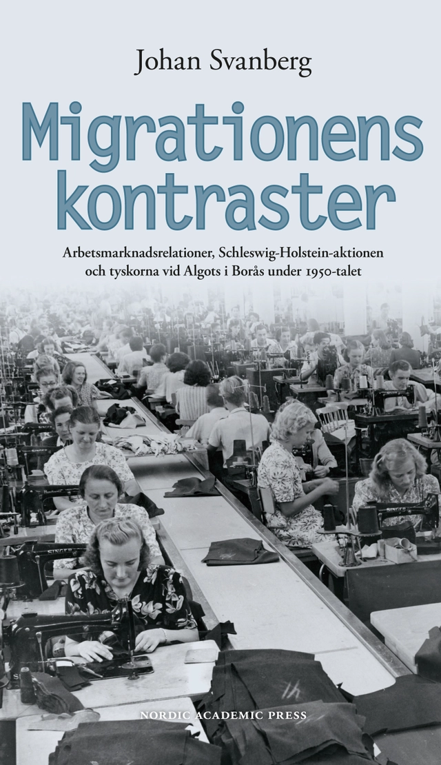 Migrationens kontraster : arbetsmarknadsrelationer, Schleswig-Holstein-aktionen och tyskorna vid Algots i Borås under 1950-talet; Johan Svanberg; 2016