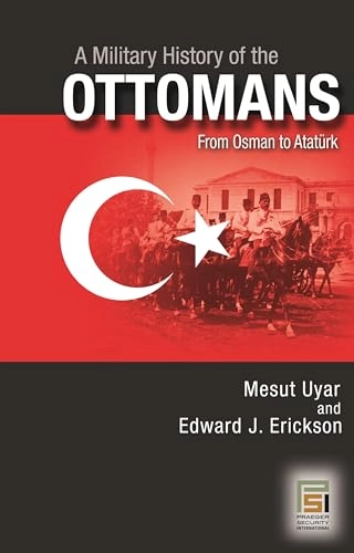 Military History of the Ottomans; Mesut Uyar Ph D, Edward J Erickson; 2009