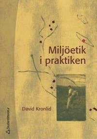 Miljöetik i praktiken : åtta fall ur svensk miljö- och utvecklingshistoria; David Kronlid; 2005
