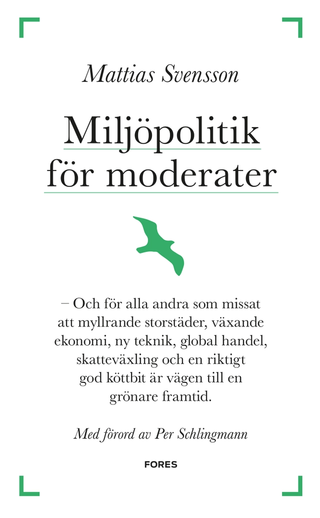 Miljöpolitik för moderater : och för alla andra som missat att myllrande storstäder, växande ekonomi, ny teknik, global handel, skatteväxling och en riktigt god köttbit är vägen till en grönare framtid; Mattias Svensson; 2015