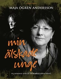 Min älskade unge : en mammas kärlek och drogernas makt; Maja Ögren Andersson; 2010
