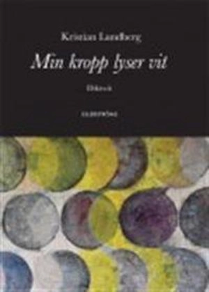 Min kropp lyser vit : diktsvit; Kristian Lundberg; 2011