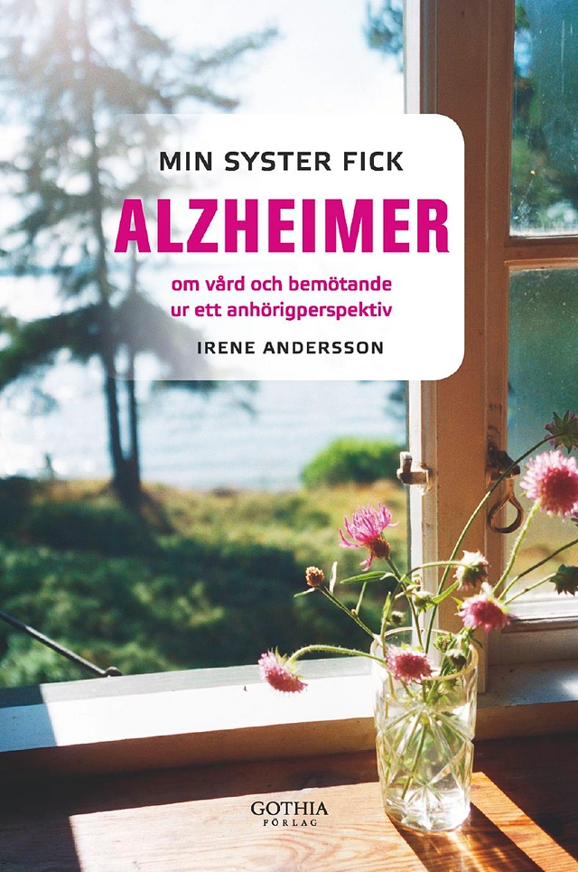 Min syster fick alzheimer :  om vård och bemötande ur ett anhörigperspektiv; Iréne Andersson; 2011