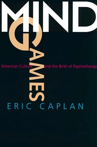 Mind Games: American Culture and the Birth of Psychotherapy; Eric Caplan; 2001