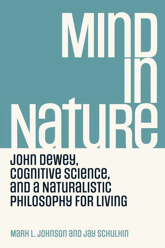 Mind in nature : Dewey, cognitive science, and a naturalistic philosophy for living; Mark Johnson, Jay Schulkin; 2023
