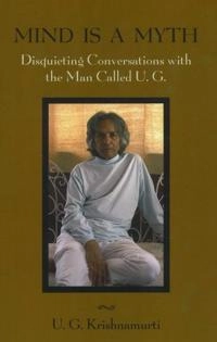 Mind is a myth : disquieting conversations with the man called U.G; Uppaluri Gopala Krishnamurti; 2007