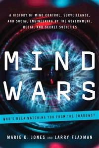 Mind wars : a history of mind control, surveillance, and social engineering by the government, media, and secret societies; Marie D Jones, Larry Flaxman; 2015