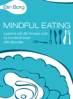 Mindful eating : lyssna på din kropp och ta kontroll över ditt ätande; Elin Borg; 2013