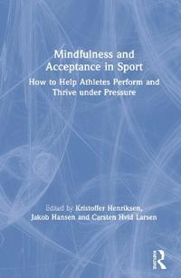 Mindfulness and acceptance in sport : how to help athletes perform and thrive under pressure; Kristoffer Henriksen, Jakob Hansen, Carsten Hvid Larsen; 2020