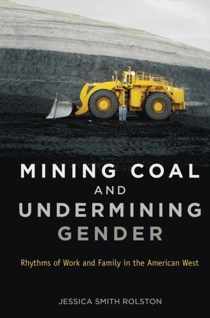 Mining coal and undermining gender : rhythms of work and family in the American West; Jessica Smith Rolston; 2014