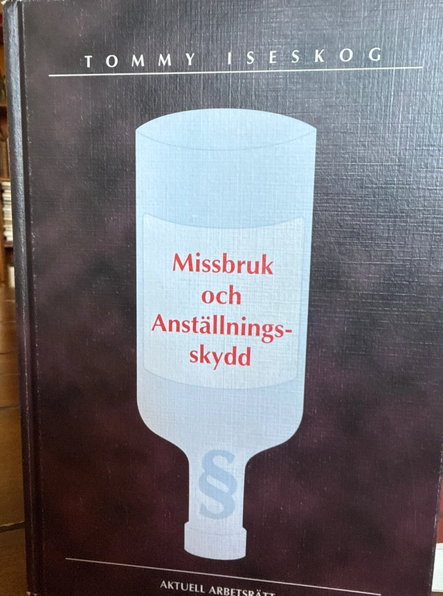 Missbruk och anställningsskydd : arbetsgivarens ansvar vid alkohol- och annat drogmissbruk; Tommy Iseskog; 1999