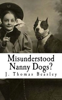 Misunderstood Nanny Dogs?: A Critical and Objective Analysis of the Facts and Myths Concerning Pit Bulls; J. Beasley