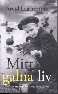 Mitt galna liv : en memoar om psykisk sjukdom; Arvid Lagercrantz; 2010