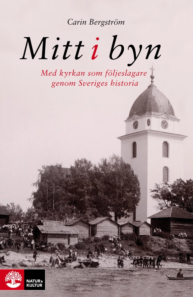 Mitt i byn : med kyrkan som följeslagare genom Sveriges historia; Carin Bergström; 2015