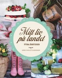 Mitt liv på landet : fyra årstider; Anne-Charlotte Andersson; 2013