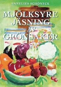 Mjölksyrejäsning av grönsaker; Annelies Schöneck; 2007
