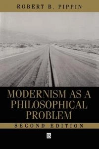Modernism as a philosophical problem : on the dissatisfactions of European high culture; Robert B. Pippin; 1999