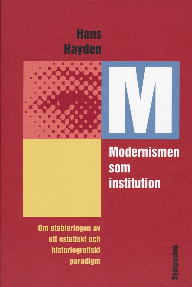 Modernismen som institution : om etableringen av ett estetiskt och historiografiskt paradigm; Hans Hayden; 2006