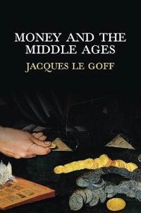 Money and the Middle Ages : an essay in historical anthropology; Jacques Le Goff; 2012