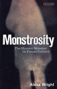 Monstrosity : the human monster in visual culture; Alexa. Wright; 2013